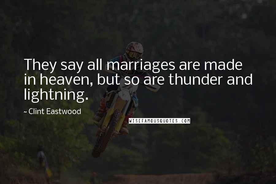 Clint Eastwood Quotes: They say all marriages are made in heaven, but so are thunder and lightning.