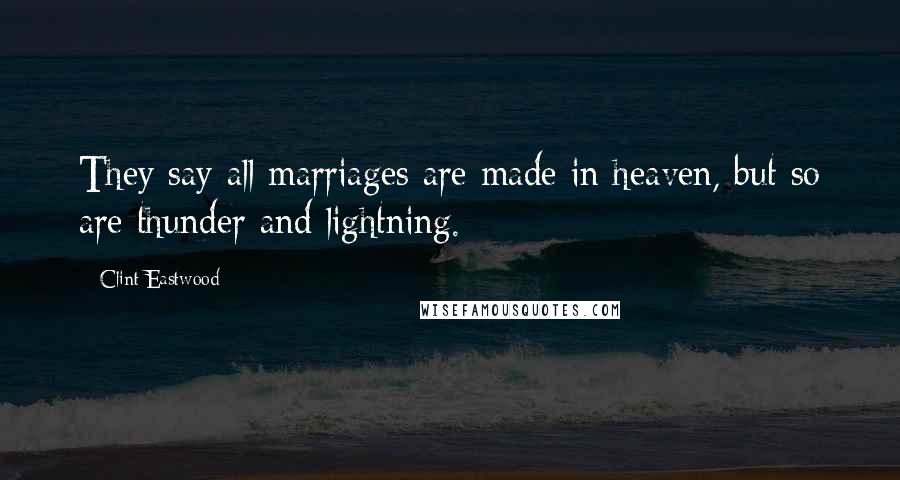 Clint Eastwood Quotes: They say all marriages are made in heaven, but so are thunder and lightning.