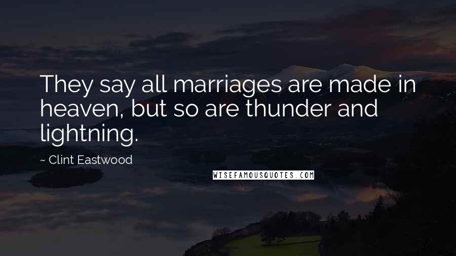 Clint Eastwood Quotes: They say all marriages are made in heaven, but so are thunder and lightning.