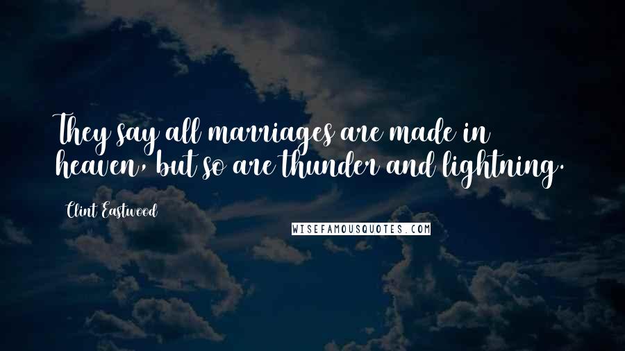 Clint Eastwood Quotes: They say all marriages are made in heaven, but so are thunder and lightning.