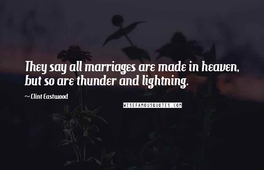 Clint Eastwood Quotes: They say all marriages are made in heaven, but so are thunder and lightning.