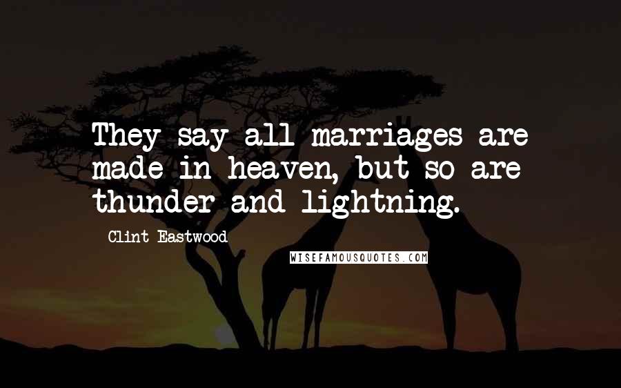 Clint Eastwood Quotes: They say all marriages are made in heaven, but so are thunder and lightning.