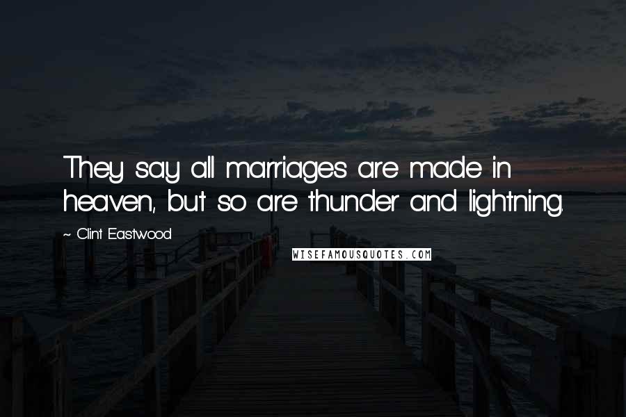 Clint Eastwood Quotes: They say all marriages are made in heaven, but so are thunder and lightning.