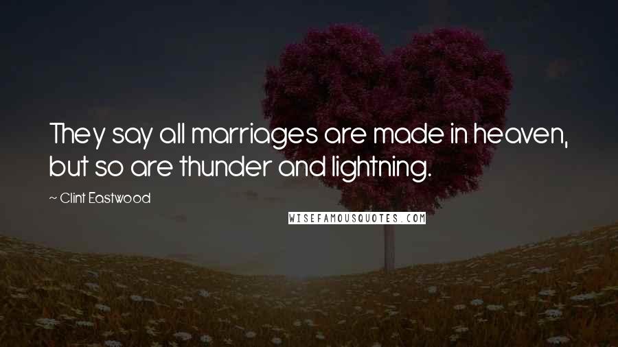 Clint Eastwood Quotes: They say all marriages are made in heaven, but so are thunder and lightning.