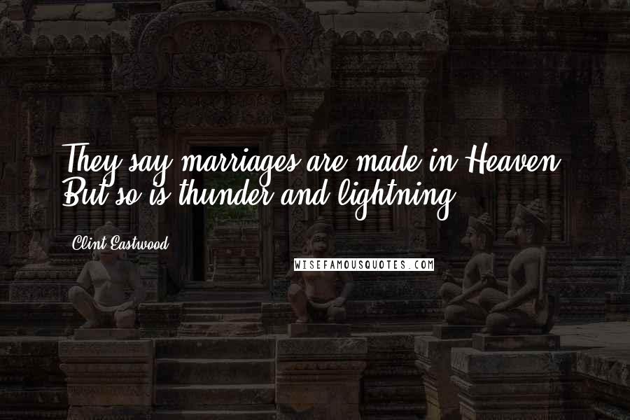 Clint Eastwood Quotes: They say marriages are made in Heaven. But so is thunder and lightning.