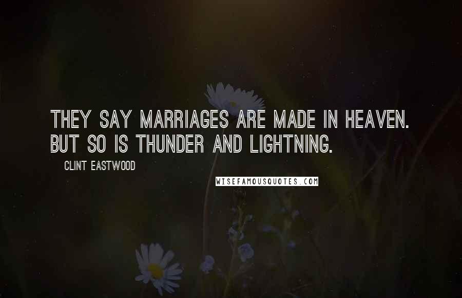 Clint Eastwood Quotes: They say marriages are made in Heaven. But so is thunder and lightning.