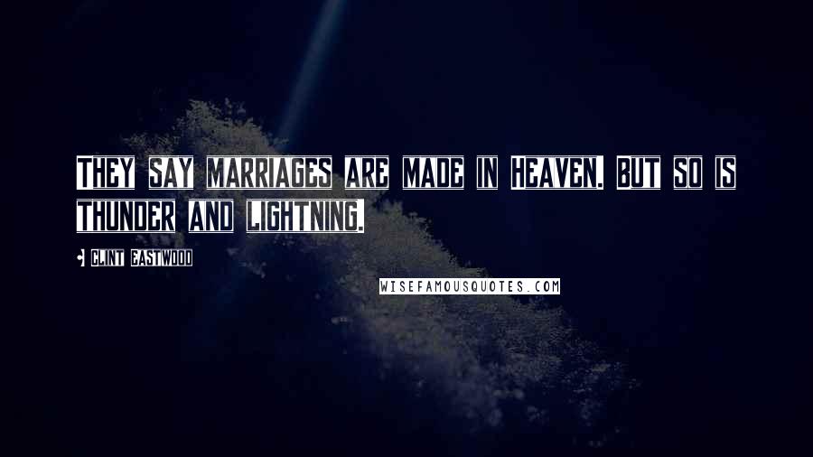 Clint Eastwood Quotes: They say marriages are made in Heaven. But so is thunder and lightning.