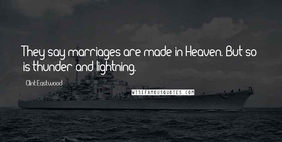 Clint Eastwood Quotes: They say marriages are made in Heaven. But so is thunder and lightning.