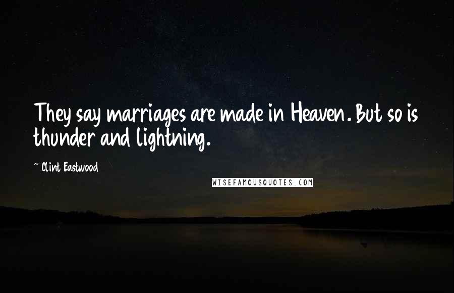 Clint Eastwood Quotes: They say marriages are made in Heaven. But so is thunder and lightning.