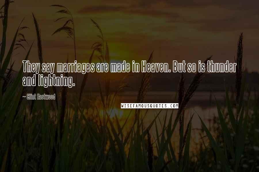 Clint Eastwood Quotes: They say marriages are made in Heaven. But so is thunder and lightning.