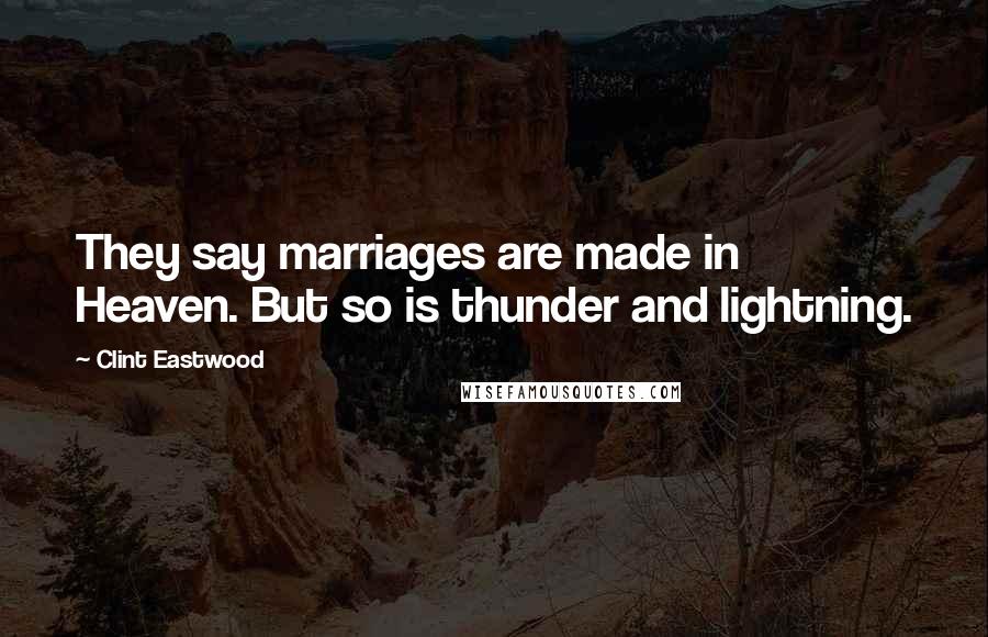 Clint Eastwood Quotes: They say marriages are made in Heaven. But so is thunder and lightning.