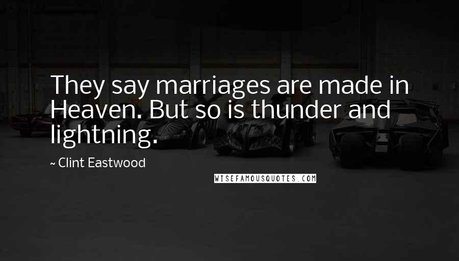 Clint Eastwood Quotes: They say marriages are made in Heaven. But so is thunder and lightning.