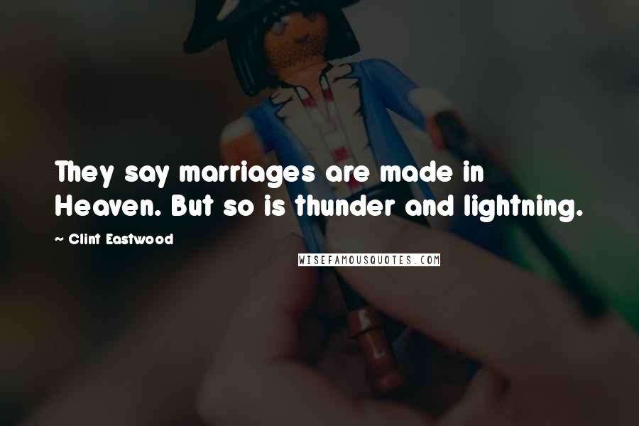 Clint Eastwood Quotes: They say marriages are made in Heaven. But so is thunder and lightning.