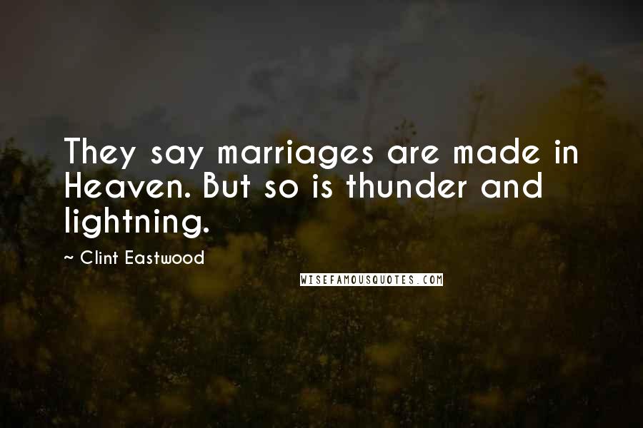 Clint Eastwood Quotes: They say marriages are made in Heaven. But so is thunder and lightning.