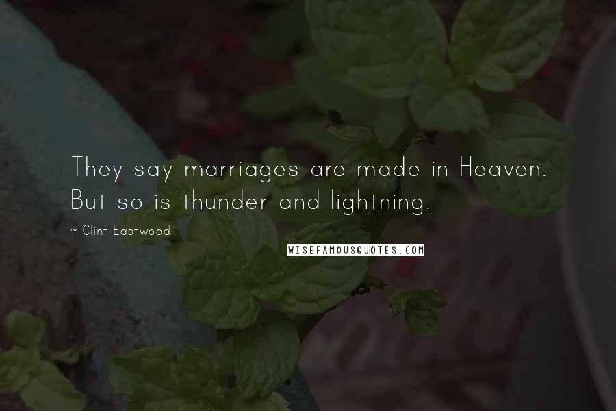 Clint Eastwood Quotes: They say marriages are made in Heaven. But so is thunder and lightning.