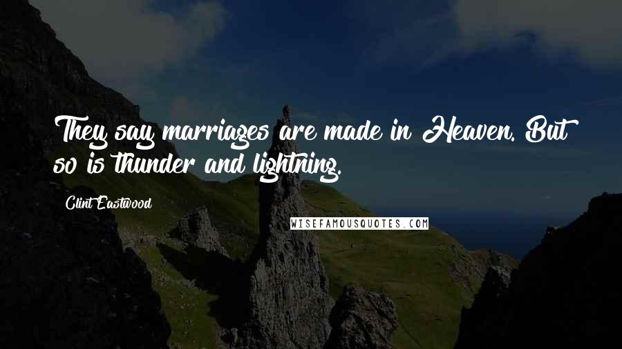 Clint Eastwood Quotes: They say marriages are made in Heaven. But so is thunder and lightning.