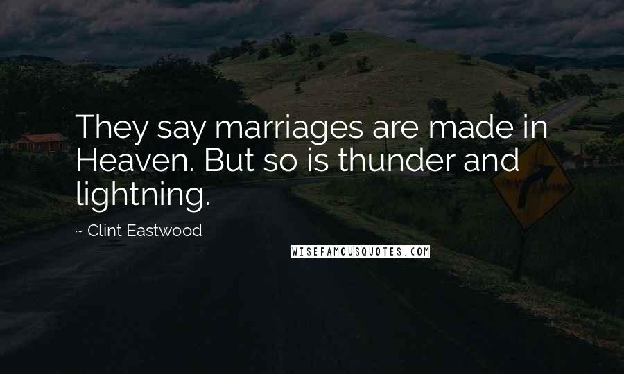 Clint Eastwood Quotes: They say marriages are made in Heaven. But so is thunder and lightning.