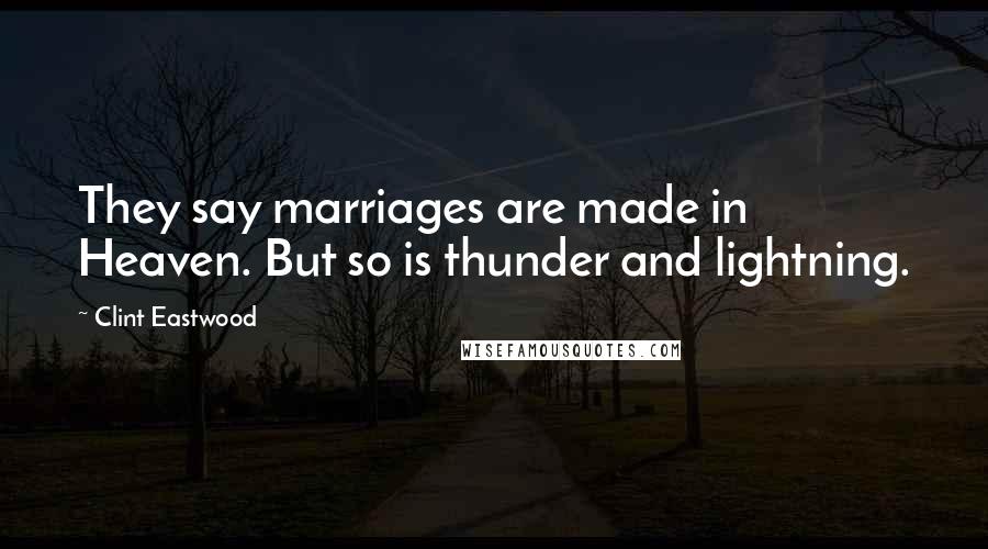 Clint Eastwood Quotes: They say marriages are made in Heaven. But so is thunder and lightning.