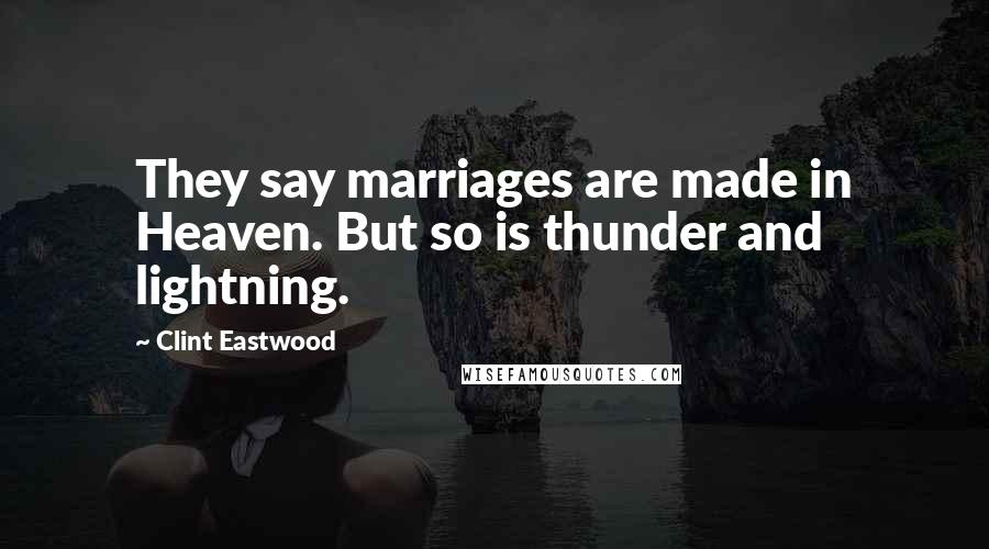 Clint Eastwood Quotes: They say marriages are made in Heaven. But so is thunder and lightning.