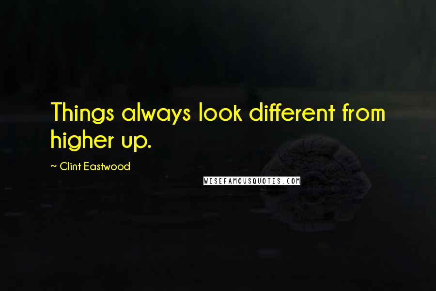 Clint Eastwood Quotes: Things always look different from higher up.