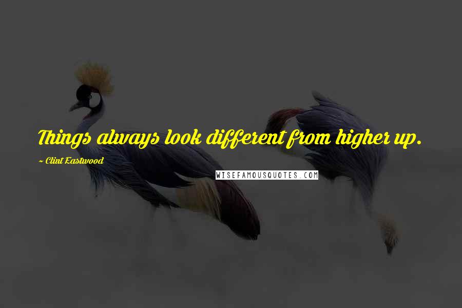 Clint Eastwood Quotes: Things always look different from higher up.