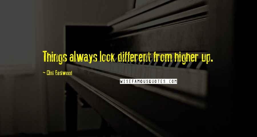 Clint Eastwood Quotes: Things always look different from higher up.