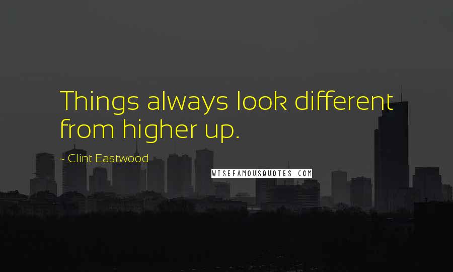 Clint Eastwood Quotes: Things always look different from higher up.