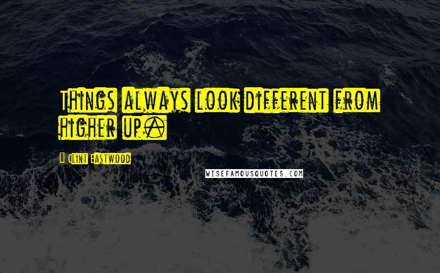 Clint Eastwood Quotes: Things always look different from higher up.