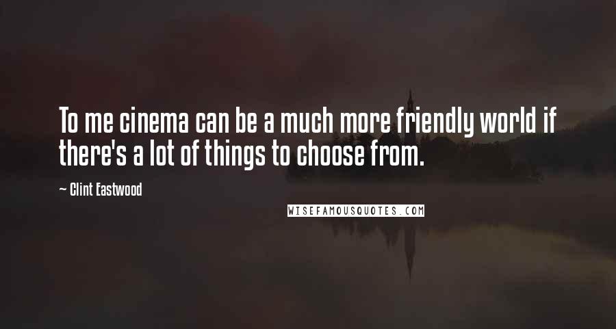 Clint Eastwood Quotes: To me cinema can be a much more friendly world if there's a lot of things to choose from.