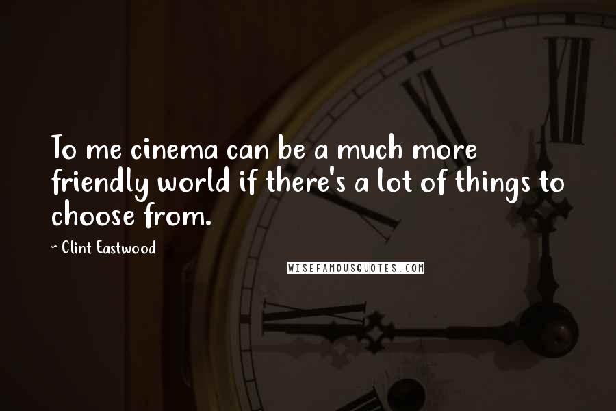 Clint Eastwood Quotes: To me cinema can be a much more friendly world if there's a lot of things to choose from.