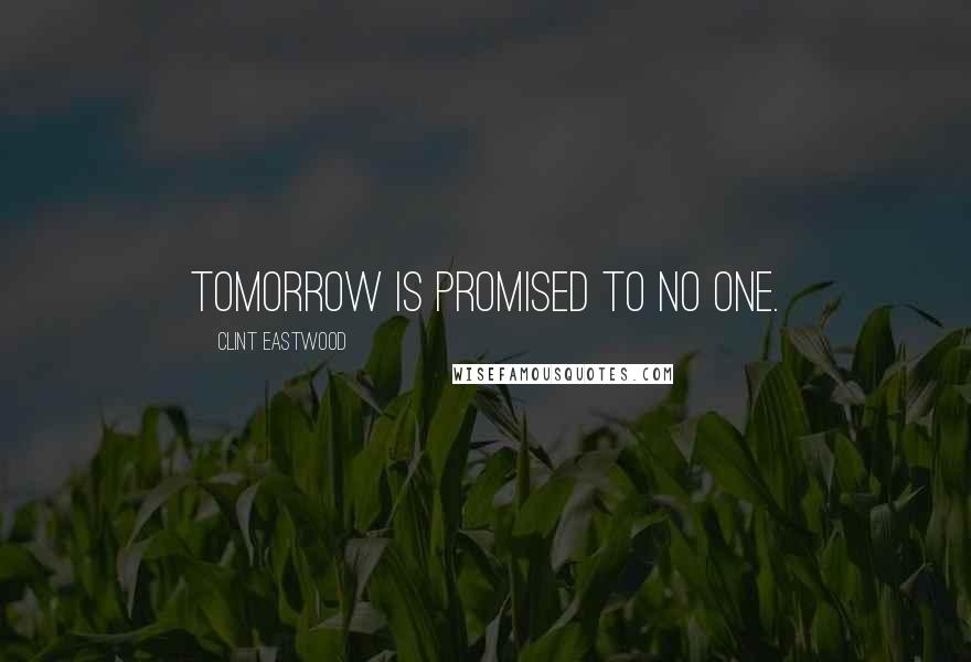 Clint Eastwood Quotes: Tomorrow is promised to no one.