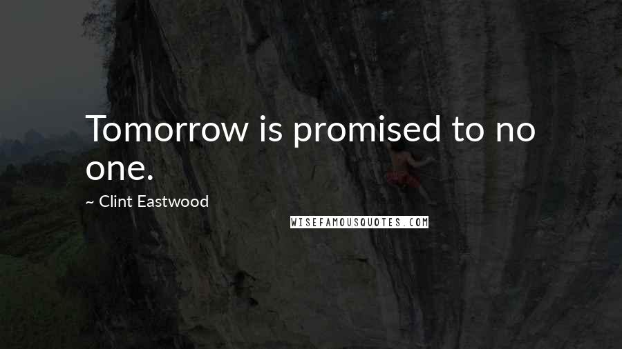Clint Eastwood Quotes: Tomorrow is promised to no one.