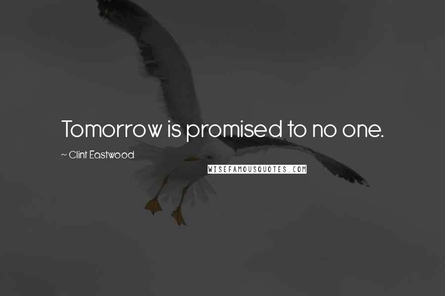 Clint Eastwood Quotes: Tomorrow is promised to no one.