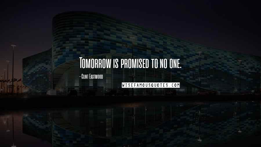 Clint Eastwood Quotes: Tomorrow is promised to no one.