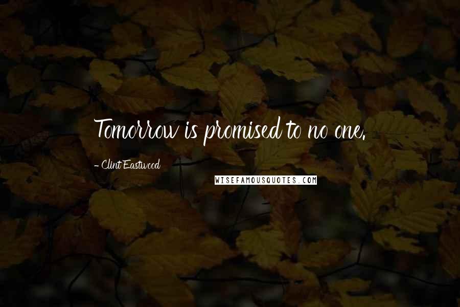 Clint Eastwood Quotes: Tomorrow is promised to no one.