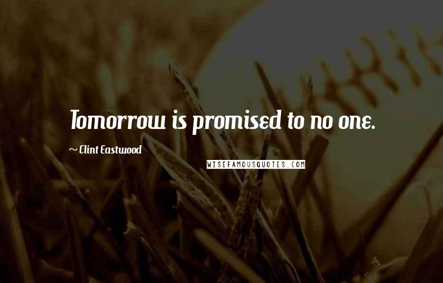 Clint Eastwood Quotes: Tomorrow is promised to no one.
