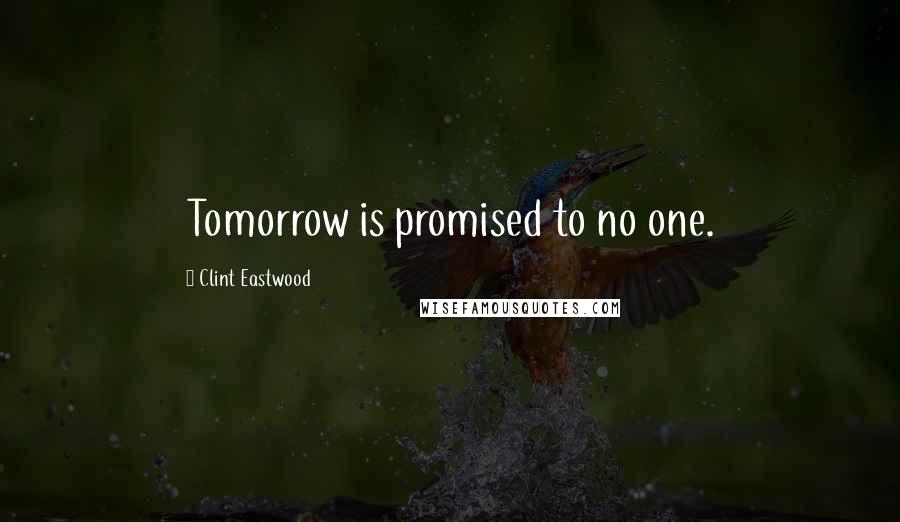 Clint Eastwood Quotes: Tomorrow is promised to no one.