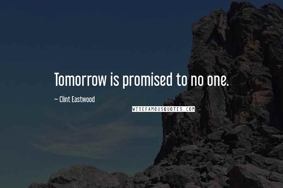 Clint Eastwood Quotes: Tomorrow is promised to no one.