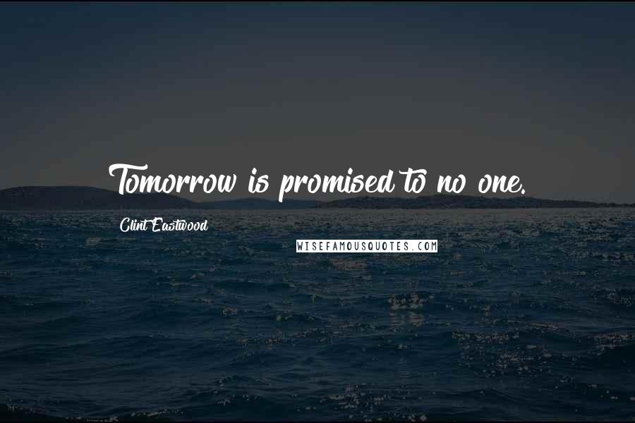 Clint Eastwood Quotes: Tomorrow is promised to no one.
