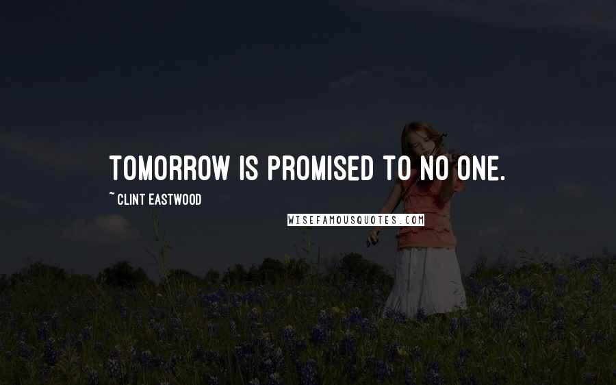 Clint Eastwood Quotes: Tomorrow is promised to no one.