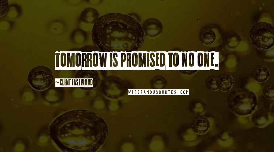 Clint Eastwood Quotes: Tomorrow is promised to no one.