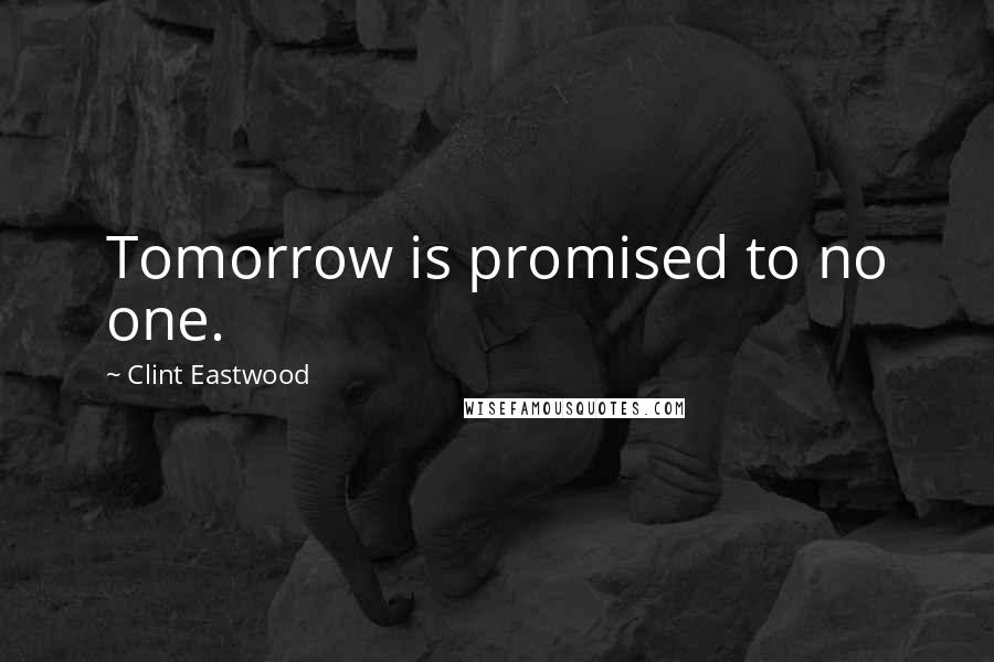 Clint Eastwood Quotes: Tomorrow is promised to no one.