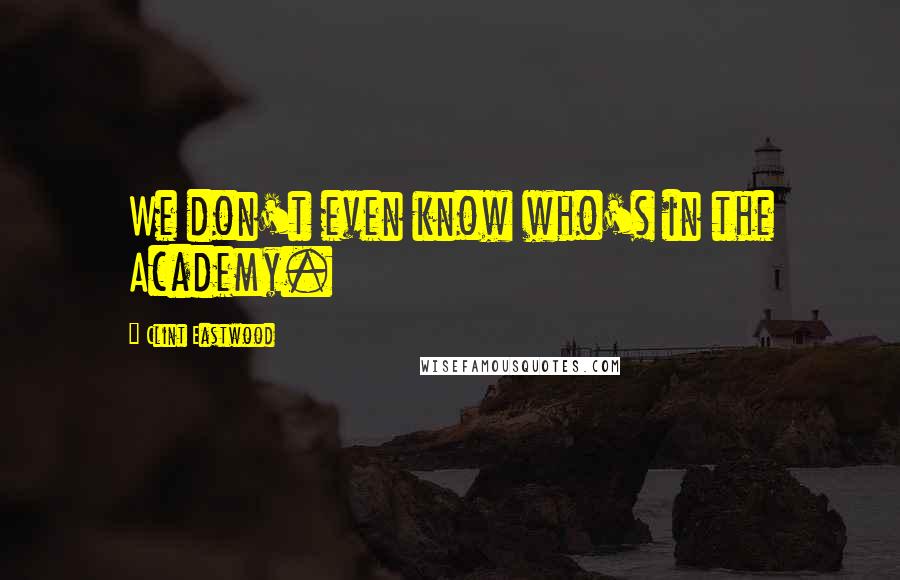 Clint Eastwood Quotes: We don't even know who's in the Academy.