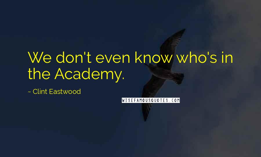 Clint Eastwood Quotes: We don't even know who's in the Academy.