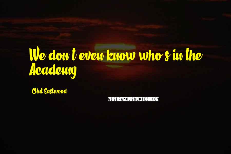 Clint Eastwood Quotes: We don't even know who's in the Academy.