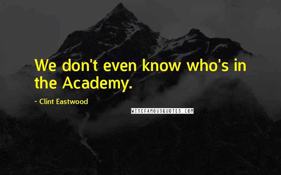 Clint Eastwood Quotes: We don't even know who's in the Academy.