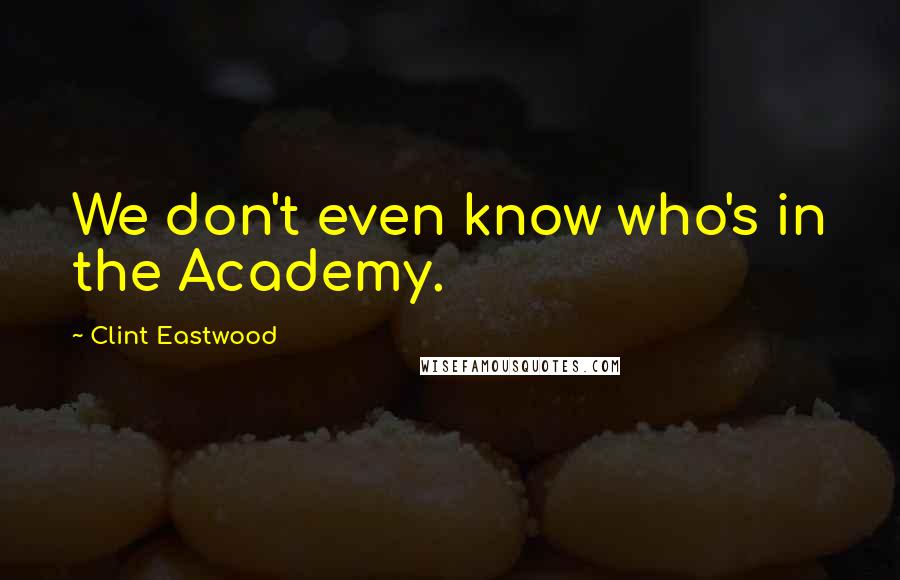 Clint Eastwood Quotes: We don't even know who's in the Academy.