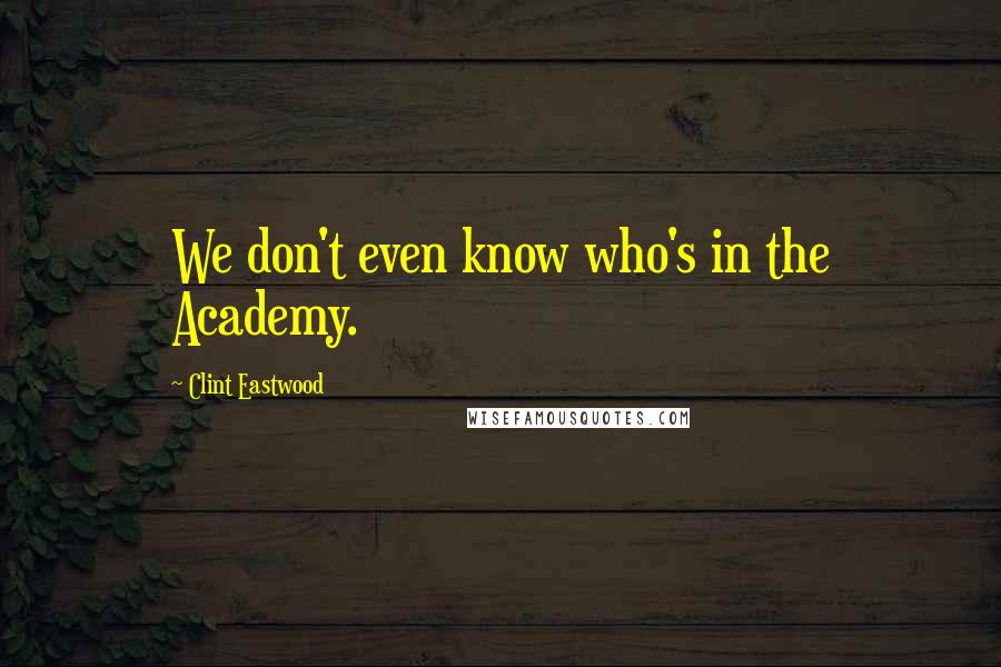Clint Eastwood Quotes: We don't even know who's in the Academy.