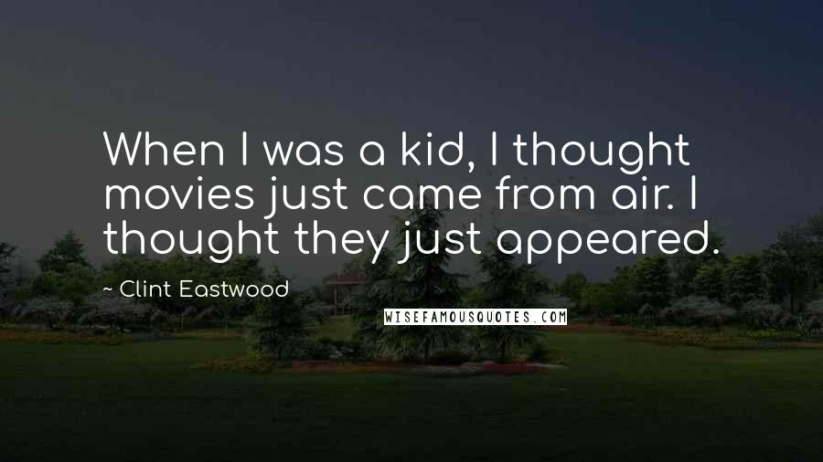 Clint Eastwood Quotes: When I was a kid, I thought movies just came from air. I thought they just appeared.