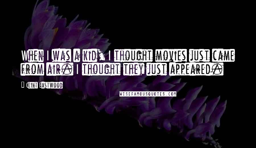 Clint Eastwood Quotes: When I was a kid, I thought movies just came from air. I thought they just appeared.